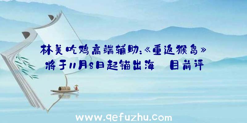 林美吃鸡高端辅助：《重返猴岛》将于11月8日起锚出海